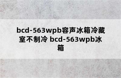 bcd-563wpb容声冰箱冷藏室不制冷 bcd-563wpb冰箱